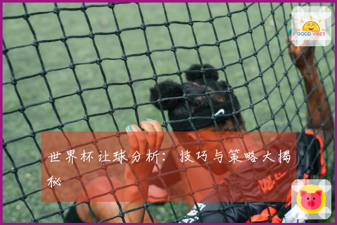 世界杯让球分析：技巧与策略大揭秘