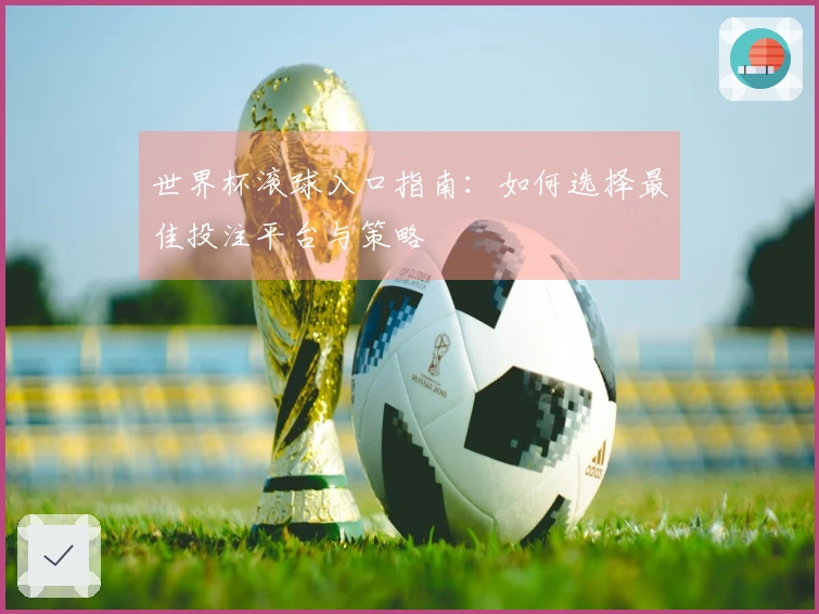 世界杯滚球入口指南：如何选择最佳投注平台与策略