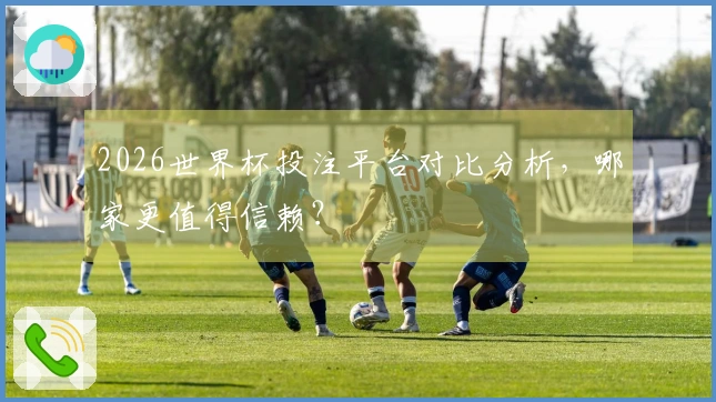 2026世界杯投注平台对比分析，哪家更值得信赖？