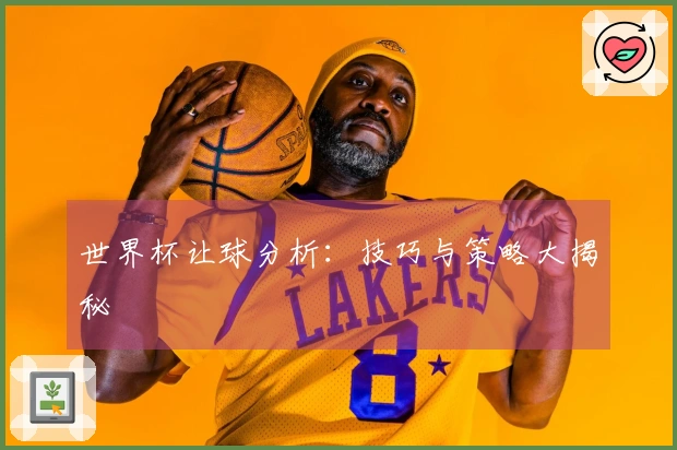 世界杯让球分析：技巧与策略大揭秘