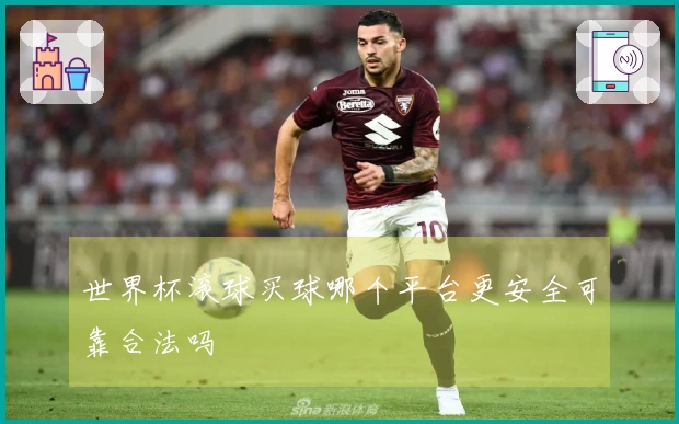 世界杯滚球买球哪个平台更安全可靠合法吗