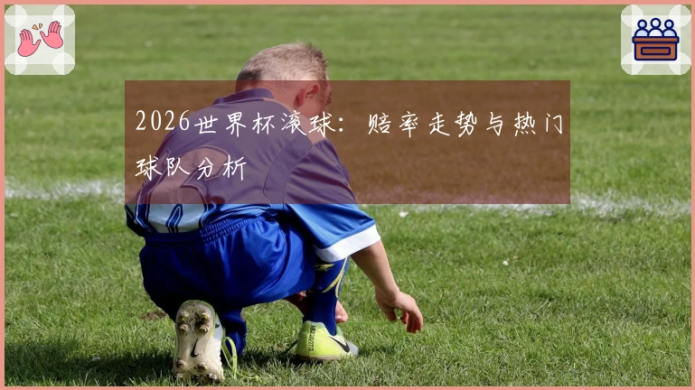 2026世界杯滚球：赔率走势与热门球队分析