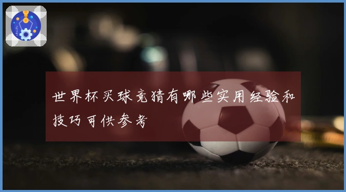 世界杯买球竞猜有哪些实用经验和技巧可供参考