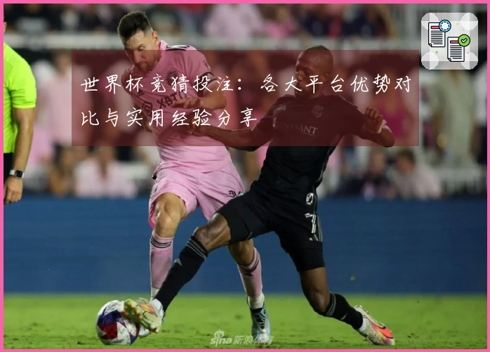 世界杯竞猜投注：各大平台优势对比与实用经验分享