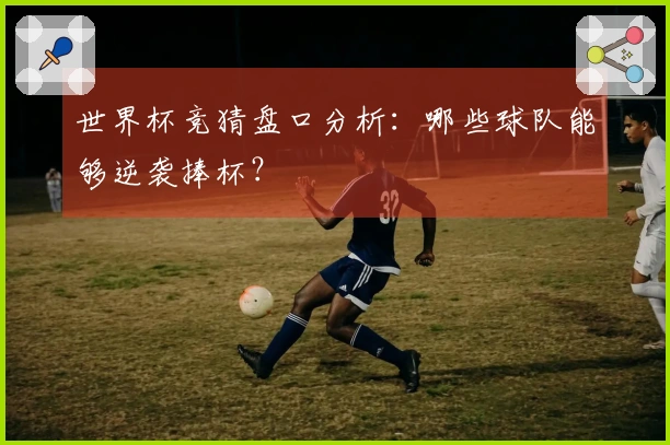 世界杯竞猜盘口分析：哪些球队能够逆袭捧杯？