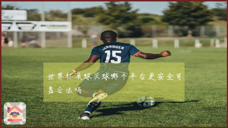 世界杯滚球买球哪个平台更安全可靠合法吗