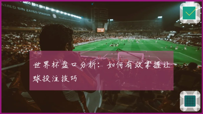 世界杯盘口分析：如何有效掌握让球投注技巧