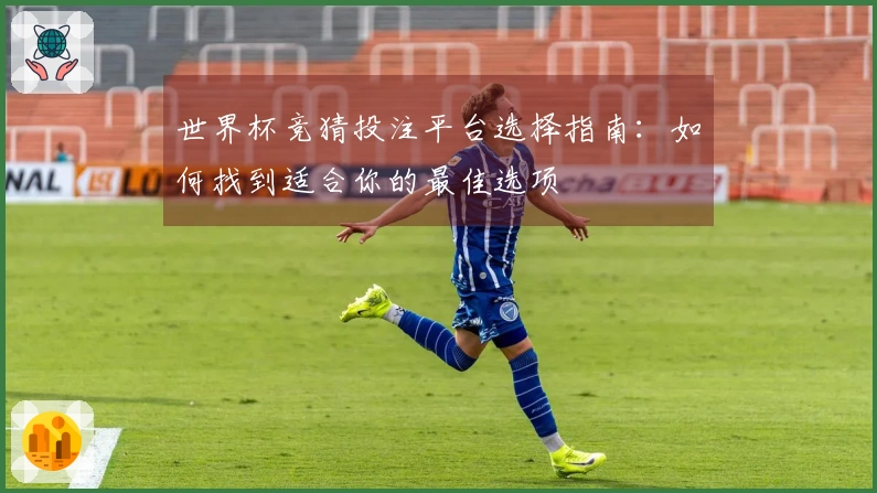 世界杯竞猜投注平台选择指南：如何找到适合你的最佳选项